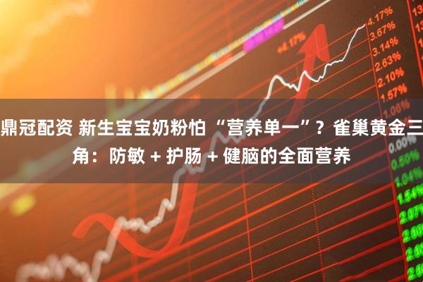 鼎冠配资 新生宝宝奶粉怕 “营养单一”？雀巢黄金三角：防敏 + 护肠 + 健脑的全面营养