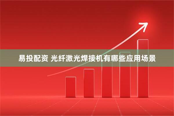 易投配资 光纤激光焊接机有哪些应用场景