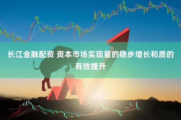 长江金融配资 资本市场实现量的稳步增长和质的有效提升