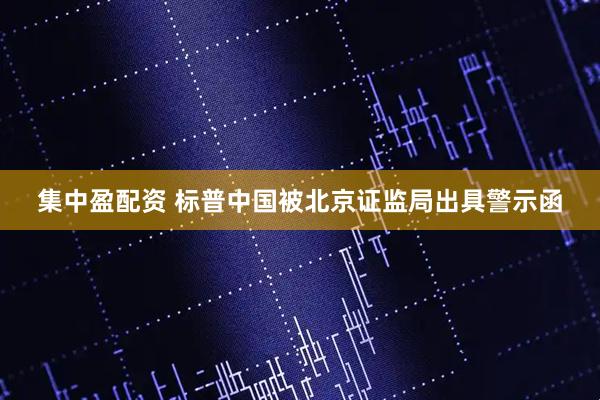 集中盈配资 标普中国被北京证监局出具警示函