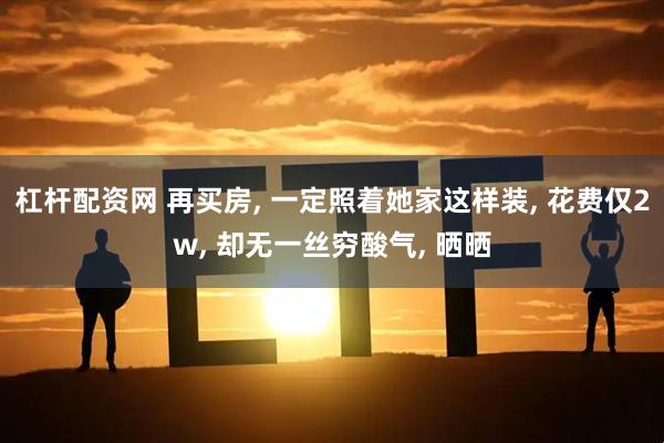 杠杆配资网 再买房, 一定照着她家这样装, 花费仅2w, 却无一丝穷酸气, 晒晒