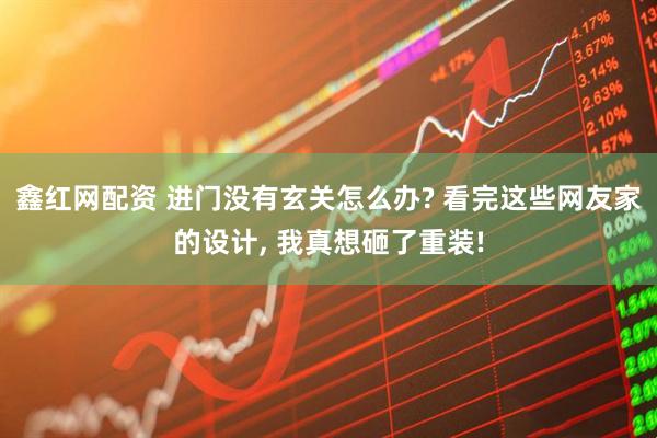 鑫红网配资 进门没有玄关怎么办? 看完这些网友家的设计, 我真想砸了重装!