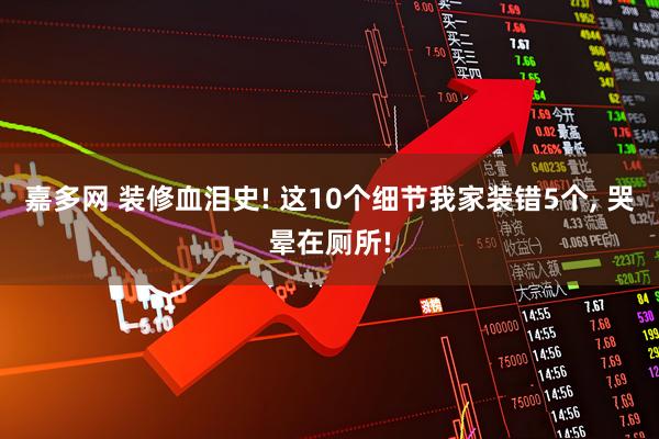 嘉多网 装修血泪史! 这10个细节我家装错5个, 哭晕在厕所!