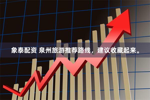 象泰配资 泉州旅游推荐路线，建议收藏起来。