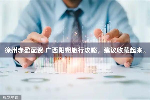 徐州赤盈配资 广西阳朔旅行攻略，建议收藏起来。