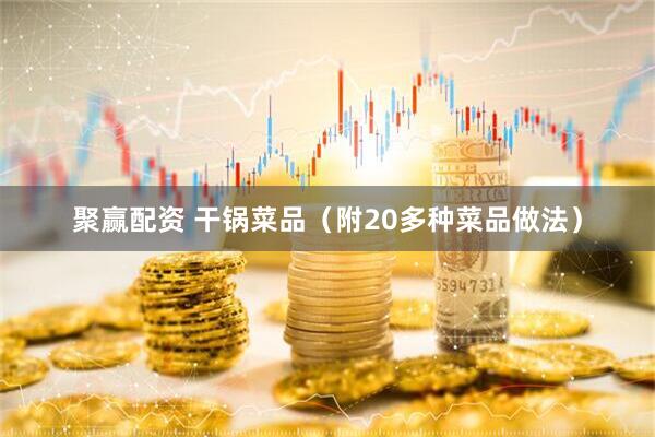 聚赢配资 干锅菜品（附20多种菜品做法）