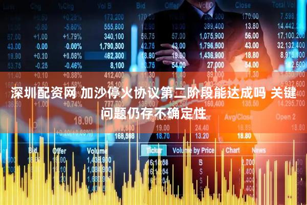 深圳配资网 加沙停火协议第二阶段能达成吗 关键问题仍存不确定性