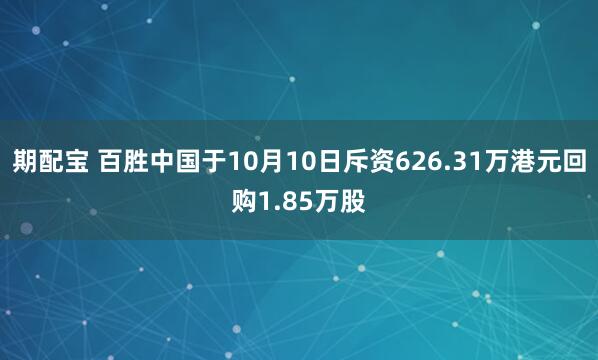 期配宝 百胜中国于10月10日斥资626.31万港元回购1.85万股