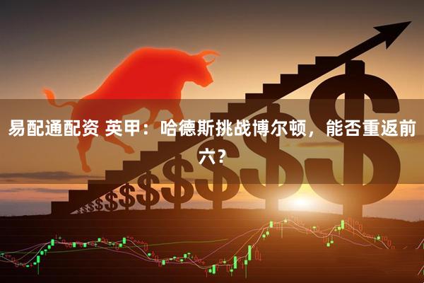 易配通配资 英甲：哈德斯挑战博尔顿，能否重返前六？