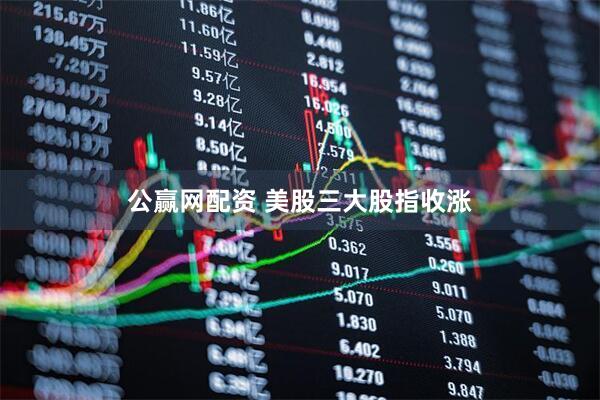 公赢网配资 美股三大股指收涨