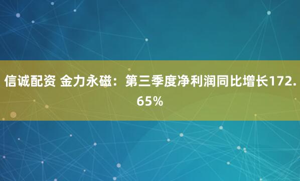 信诚配资 金力永磁：第三季度净利润同比增长172.65%