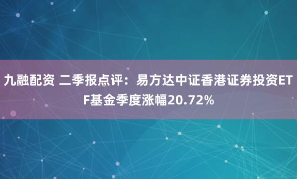 九融配资 二季报点评：易方达中证香港证券投资ETF基金季度涨幅20.72%