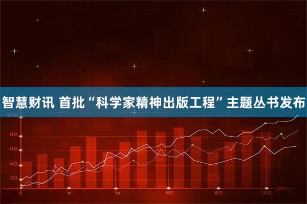 智慧财讯 首批“科学家精神出版工程”主题丛书发布